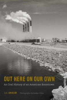 Out Here on Our Own: An Oral History of an American Boomtown - J. J. Anselmi