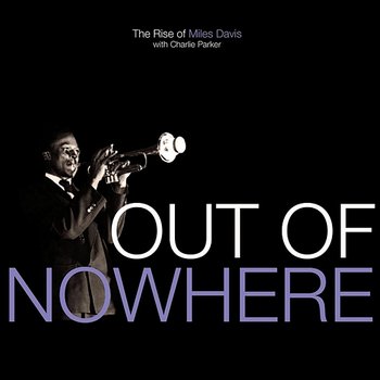 Out Of Nowhere: The Rise Of Miles Davis - Miles Davis, Charlie Parker