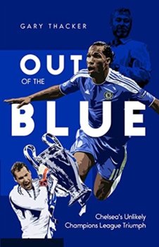 Out of the Blue: Chelseas Unlikely Champions League Triumph - Gary Thacker