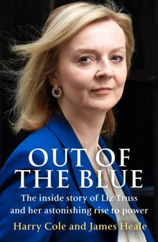 Out of the Blue: The Inside Story of the Unexpected Rise and Rapid Fall of Liz Truss - Harry Cole