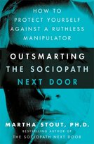 Outsmarting the Sociopath Next Door: How to Protect Yourself Against a Ruthless Manipulator Stout Martha