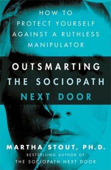 Outsmarting the Sociopath Next Door: How to Protect Yourself Against a Ruthless Manipulator - Stout Martha