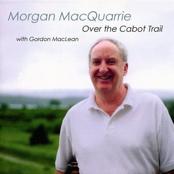 Over The Cabot Trail - Morgan MacQuarrie feat. Gordon MacLean