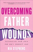 Overcoming Father Wounds - Exchanging Your Pain for God`s Perfect Love Baker Publishing Group