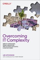 Overcoming IT Complexity: Simplify Operations, Enable Innovation, and Cultivate Successful Cloud Outcomes O'Reilly Media