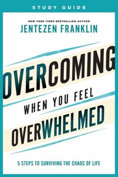 Overcoming When You Feel Overwhelmed Study Guide - 5 Steps to Surviving the Chaos of Life - Jentezen Franklin