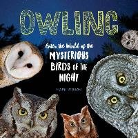 Owling: Enter the World of the Mysterious Birds of the Night - Wilson Mark
