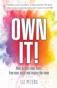 Own It!: How to boss your fears, free your voice and inspire the room - Liz Peters