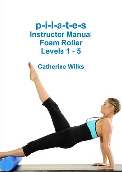 p-i-l-a-t-e-s Instructor Manual Foam Roller - Levels 1 - 5 - Wilks Catherine