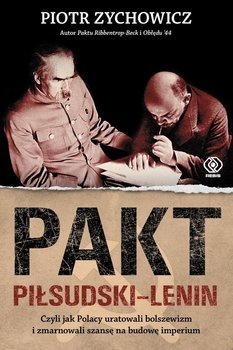 Pakt Piłsudski-Lenin czyli jak Polacy uratowali bolszewizm i zmarnowali szansę na budowę imperium - Zychowicz Piotr