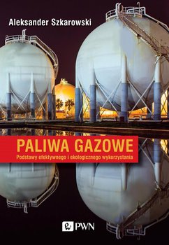 Paliwa gazowe. Podstawy efektywnego i ekologicznego wykorzystania - Szkarowski Aleksander