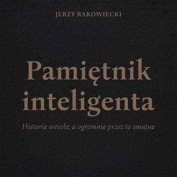 Pamiętnik inteligenta. Historie wesołe, a ogromnie przez to smutne - Rakowiecki Jerzy