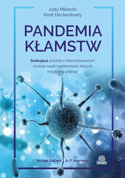 Pandemia kłamstw. Szokująca prawda o skorumpowanym świecie nauki i epidemiach, których mogliśmy uniknąć - Mikovits Judy, Heckenlively Kent