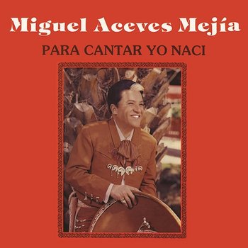 Para Cantar Yo Nací - Miguel Aceves Mejía