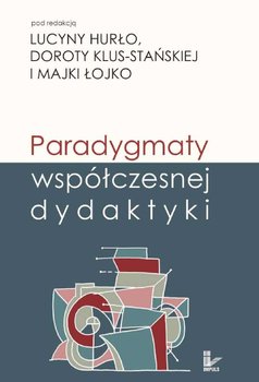 Paradygmaty Współczesnej Dydaktyki - Klus-Stańska Dorota, Hurło Lucyna, Łojko Majka