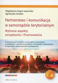 Partnerstwo i komunikacja w samorządzie terytorialnym. Wybrane aspekty zarządzania i fanansowania - Kogut-Jaworska Magdalena, Smalec Agnieszka