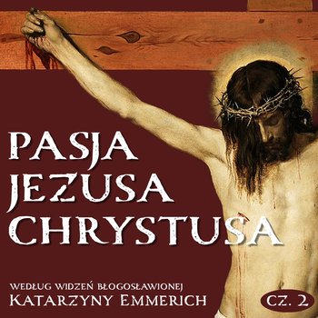 Pasja Jezusa Chrystusa według widzeń błogosławionej Katarzyny Emmerich. Część 2. Sąd. Męka. Droga Krzyżowa - audiobook - Katarzyna Emmerich