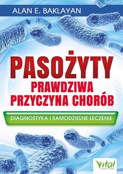 Pasożyty - prawdziwa przyczyna chorób. Diagnostyka i samodzielne leczenie - Baklayan Alan E.