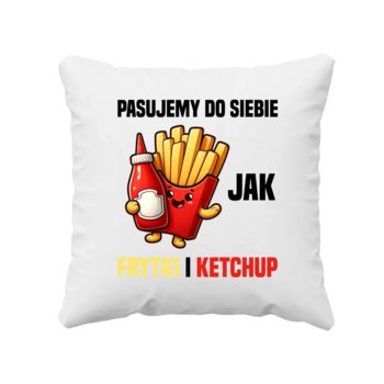 Pasujemy do siebie jak frytki i ketchup - poduszka na prezent - Koszulkowy