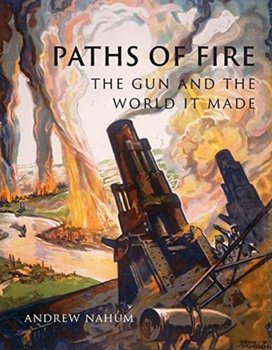 Paths of Fire: The Gun and the World It Made - Nahum Andrew