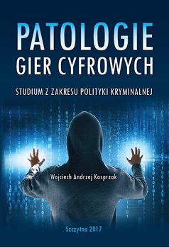 Patologie gier cyfrowych. Studium z zakresu polityki kryminalnej - Kasprzak Wojciech