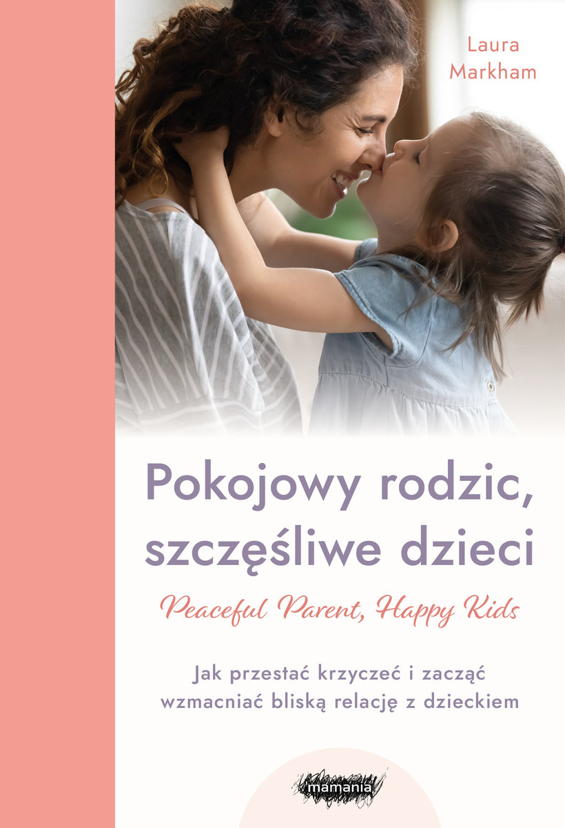 Peaceful Parent, Happy Kids. Pokojowy Rodzic, Szczęśliwe Dzieci. Jak ...