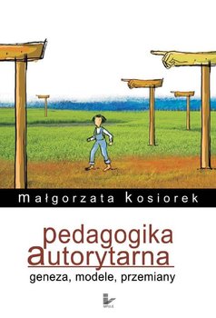 Pedagogika Autorytarna Geneza, Modele, Przemiany - Kosiorek Małgorzata