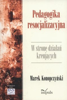 Pedagogika resocjalizacyjna. W stronę działań kreujących - Konopczyński Marek