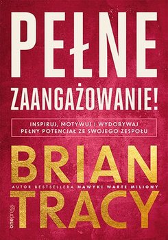 Pełne zaangażowanie! Inspiruj, motywuj i wydobywaj pełny potencjał ze swojego zespołu - Tracy Brian