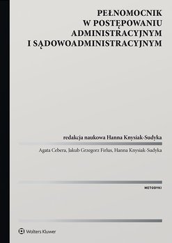 Pełnomocnik w postępowaniu administracyjnym i sądowoadministracyjnym - Knysiak-Sudyka Hanna, Cebera Agata, Firlus Jakub
