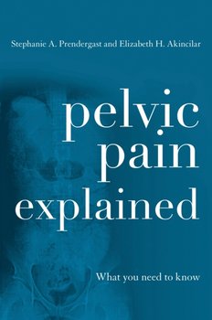 Pelvic Pain Explained - Prendergast Stephanie A., Akincilar Elizabeth H.