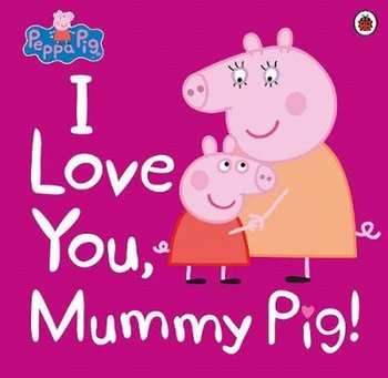 Peppa Pig: I Love You, Mummy Pig! - Opracowanie zbiorowe