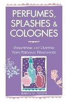 Perfumes, Splashes & Colognes: Discovering and Crafting Your Personal Fragrances - Booth Nancy M.