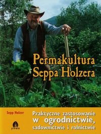 Permakultura Seppa Holzera. Praktyczne zastosowanie w ogrodnictwie, sadownictwie i rolnictwie - Holzer Sepp