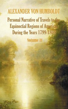 Personal Narrative of Travels to the Equinoctial Regions of America, During the Year 1799-1804 - Volume 2 - von Humboldt Alexander