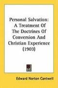 Personal Salvation: A Treatment of the Doctrines of Conversion and Christian Experience (1903) - Cantwell Edward Norton