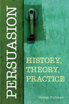 Persuasion: History, Theory, Practice - Pullman George