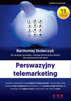 Perswazyjny telemarketing. 65 narzędzi sprzedaży i obsługi klienta przez telefon do zastosowania od zaraz - Stolarczyk Bartłomiej
