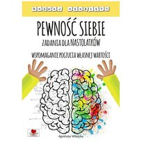 Pewność siebie. Zadania dla nastolatków. Wspomaganie poczucia własnej wartości Wileńska Agnieszka