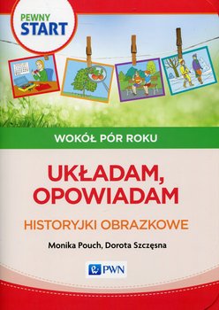 Pewny start. Wokół pór roku. Układam, opowiadam. Historyjki obrazkowe - Pouch Monika, Szczęsna Dorota