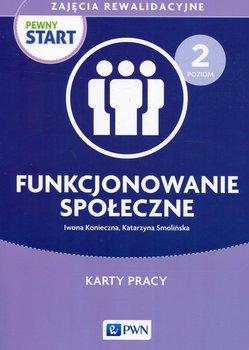 Pewny start. Zajęcia rewalidacyjne. Funkcjonowanie społeczne. Karty pracy. Poziom 2 - Konieczna Iwona, Smolińska Katarzyna