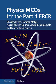 Physics MCQs for the Part 1 FRCR - Ilyas Shahzad, Matys Tomasz, Sheikh-Bahaei Nasim, Yamamoto Adam K., Graves Martin John