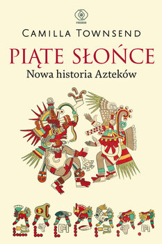 Piąte Słońce. Nowa historia Azteków - Camilla Townsend