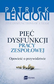 Pięć dysfunkcji pracy zespołowej - Lencioni Patrick