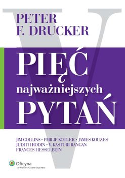 Pięć najważniejszych pytań - Collins Jim, Drucker Peter F., Hesselbein Frances, Kotler Philip, Kouzes James M., Rangan Kasturi, Rodin Judith