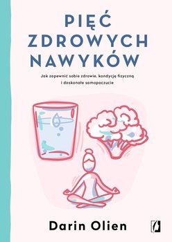 Pięć zdrowych nawyków. Jak zapewnić sobie zdrowie, kondycję fizyczną i doskonałe samopoczucie - Olien Darin