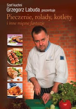 Pieczenie Rolady Kotlety i Inne Mięsne Fantazje - Labuda Grzegorz