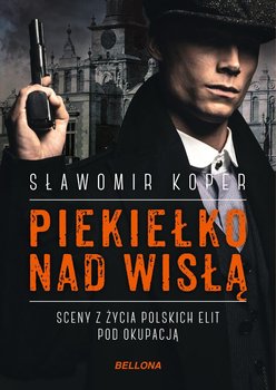Piekiełko nad Wisłą. Sceny z życia polskich elit pod okupacją - Koper Sławomir