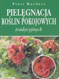 Pielęgnacja Roślin Pokojowych Tradycyjnych - Kardasz Piotr | Książka W ...