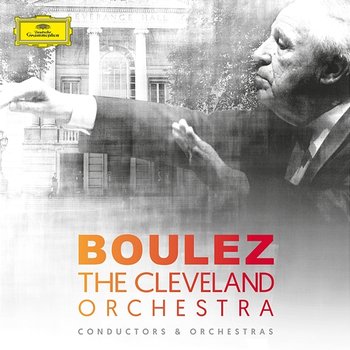 Pierre Boulez & The Cleveland Orchestra - The Cleveland Orchestra, Pierre Boulez
